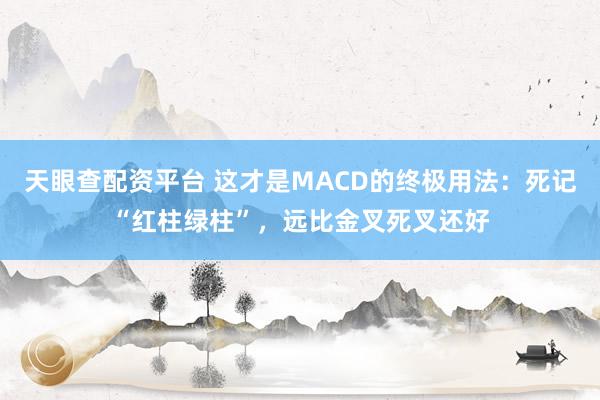 天眼查配资平台 这才是MACD的终极用法：死记“红柱绿柱”，远比金叉死叉还好