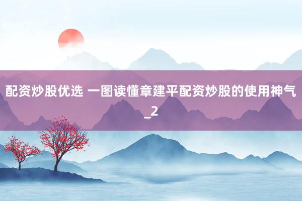配资炒股优选 一图读懂章建平配资炒股的使用神气_2
