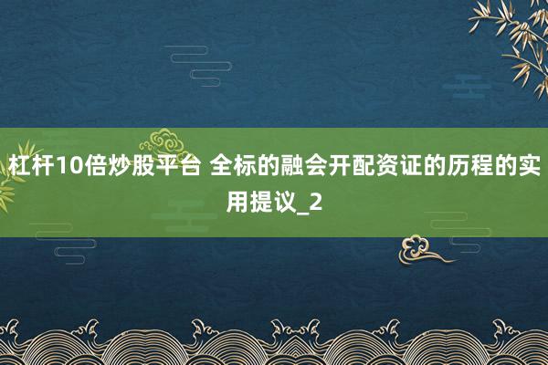 杠杆10倍炒股平台 全标的融会开配资证的历程的实用提议_2