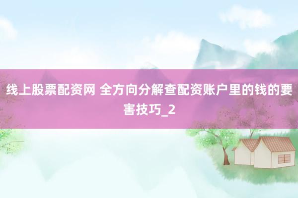 线上股票配资网 全方向分解查配资账户里的钱的要害技巧_2