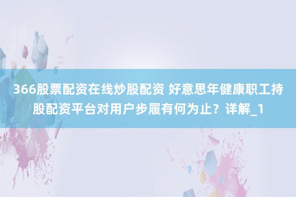 366股票配资在线炒股配资 好意思年健康职工持股配资平台对用户步履有何为止？详解_1